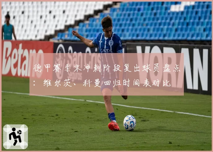 德甲赛季末冲刺阶段复出球员盘点：维尔茨、科曼回归时间表对比