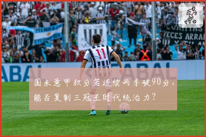 国米意甲积分若连续两季破90分，能否复制三冠王时代统治力？
