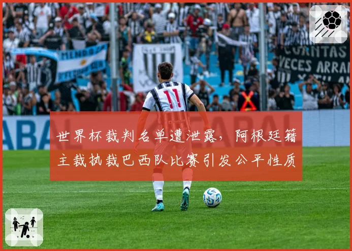 世界杯裁判名单遭泄露,阿根廷籍主裁执裁巴西队比赛引发公平性质疑