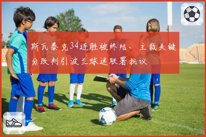 斯瓦泰克34连胜被终结，主裁关键分改判引波兰球迷联署抗议