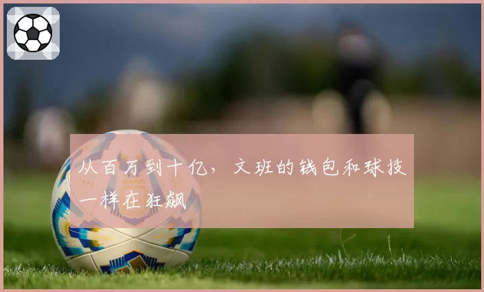 从百万到十亿,文班的钱包和球技一样在狂飙