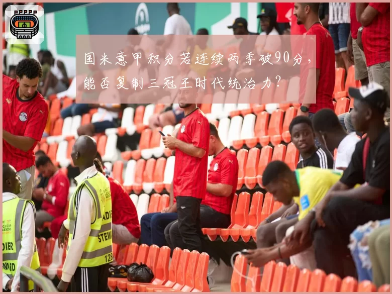 国米意甲积分若连续两季破90分，能否复制三冠王时代统治力？