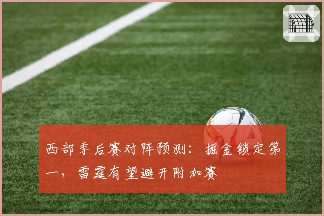 西部季后赛对阵预测：掘金锁定第一，雷霆有望避开附加赛
