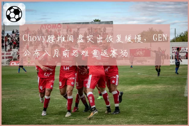 Chovy腰椎间盘突出恢复缓慢，GEN公布八月前恐难重返赛场