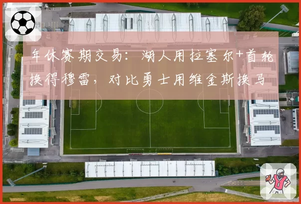 年休赛期交易：湖人用拉塞尔+首轮换得穆雷，对比勇士用维金斯换马卡宁，阵容升级方向