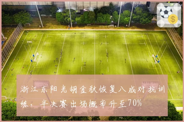 浙江东阳光胡金秋恢复八成对抗训练,半决赛出场概率升至70%