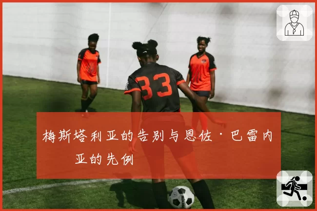 梅斯塔利亚的告别与恩佐·巴雷内切亚的先例