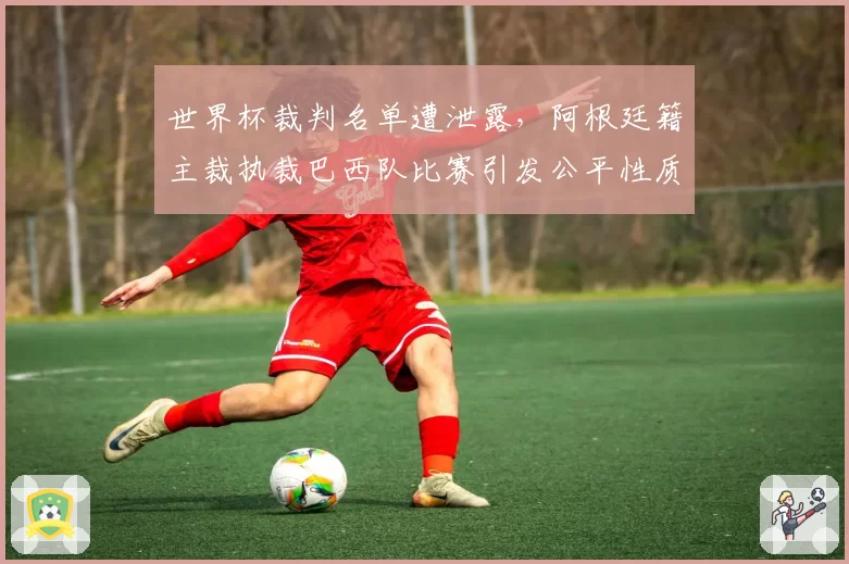 世界杯裁判名单遭泄露,阿根廷籍主裁执裁巴西队比赛引发公平性质疑