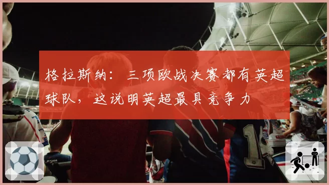 格拉斯纳:三项欧战决赛都有英超球队,这说明英超最具竞争力